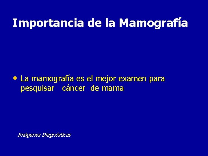 Importancia de la Mamografía • La mamografía es el mejor examen para pesquisar cáncer