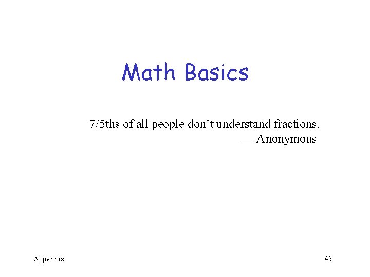 Math Basics 7/5 ths of all people don’t understand fractions. Anonymous Appendix 45 