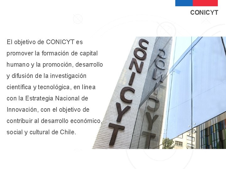 CONICYT El objetivo de CONICYT es promover la formación de capital humano y la