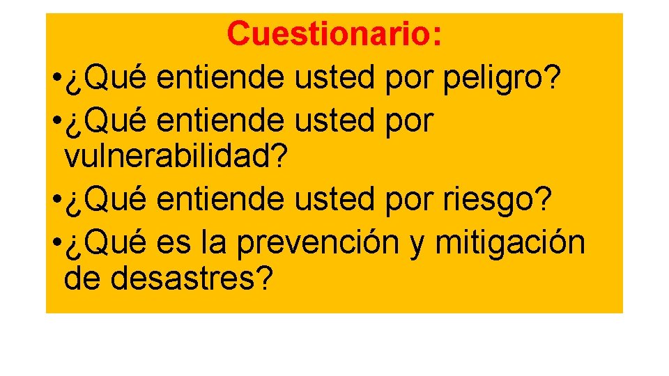 Cuestionario: • ¿Qué entiende usted por peligro? • ¿Qué entiende usted por vulnerabilidad? •