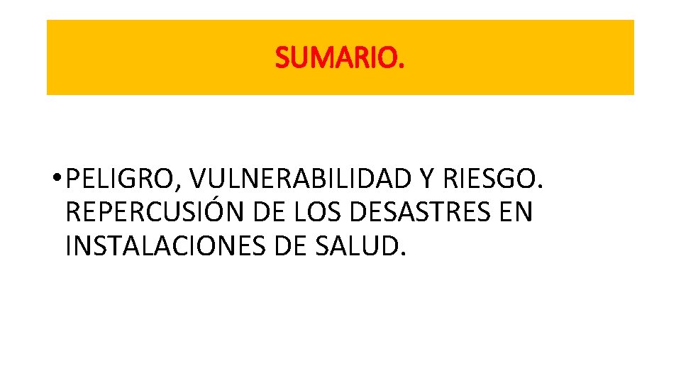 SUMARIO. • PELIGRO, VULNERABILIDAD Y RIESGO. REPERCUSIÓN DE LOS DESASTRES EN INSTALACIONES DE SALUD.