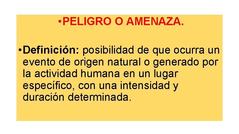  • PELIGRO O AMENAZA. • Definición: posibilidad de que ocurra un evento de