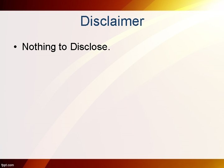 Disclaimer • Nothing to Disclose. 