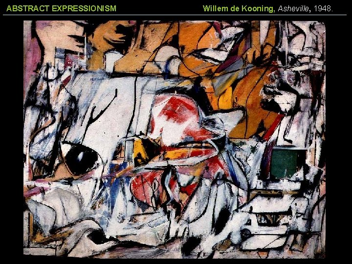 ABSTRACT EXPRESSIONISM Willem de Kooning, Asheville, 1948. 