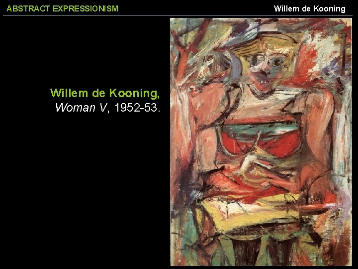 ABSTRACT EXPRESSIONISM Willem de Kooning, Woman V, 1952 -53. Willem de Kooning 