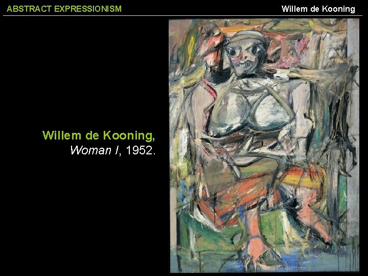 ABSTRACT EXPRESSIONISM Willem de Kooning, Woman I, 1952. Willem de Kooning 