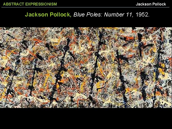 ABSTRACT EXPRESSIONISM Jackson Pollock, Blue Poles: Number 11, 1952. 