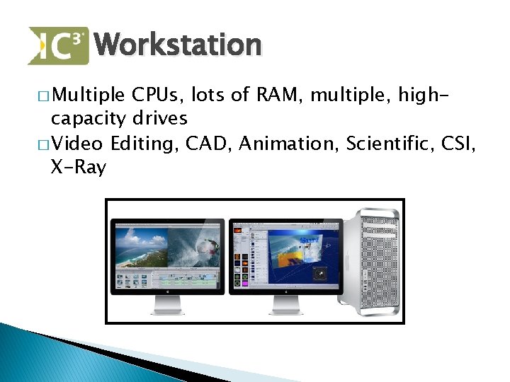 Workstation � Multiple CPUs, lots of RAM, multiple, highcapacity drives � Video Editing, CAD,