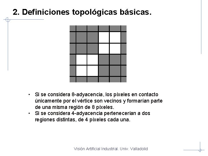 2. Definiciones topológicas básicas. • Si se considera 8 -adyacencia, los píxeles en