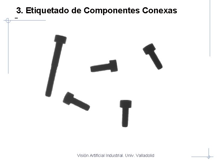 3. Etiquetado de Componentes Conexas Visión Artificial Industrial. Univ. Valladolid 