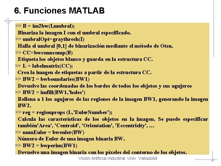 6. Funciones MATLAB >> B = im 2 bw(I, umbral); Binariza la imagen I
