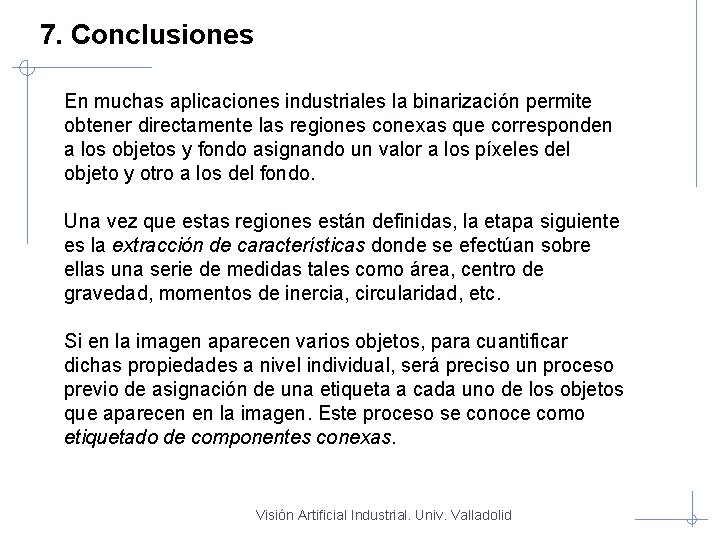 7. Conclusiones En muchas aplicaciones industriales la binarización permite obtener directamente las regiones conexas