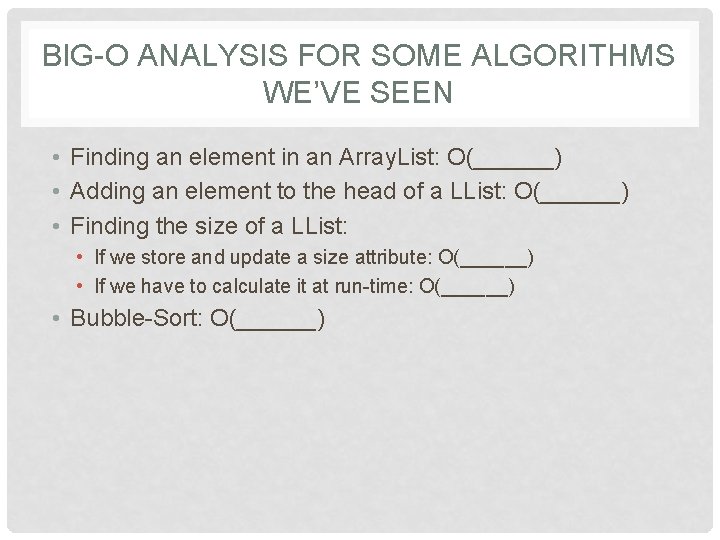 BIG-O ANALYSIS FOR SOME ALGORITHMS WE’VE SEEN • Finding an element in an Array.