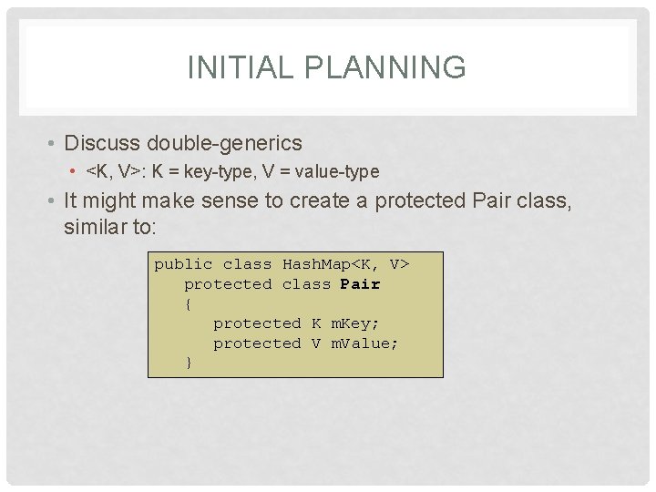 INITIAL PLANNING • Discuss double-generics • <K, V>: K = key-type, V = value-type