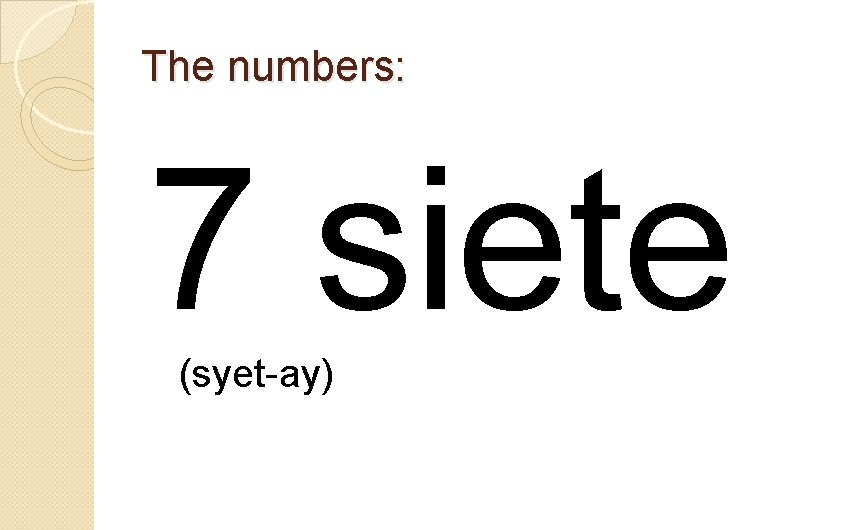 The numbers: 7 siete (syet-ay) 