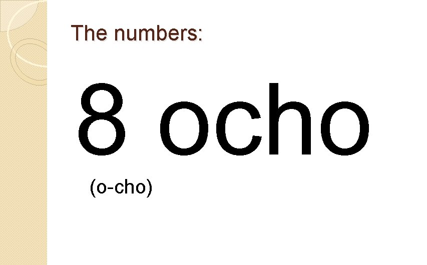 The numbers: 8 ocho (o-cho) 