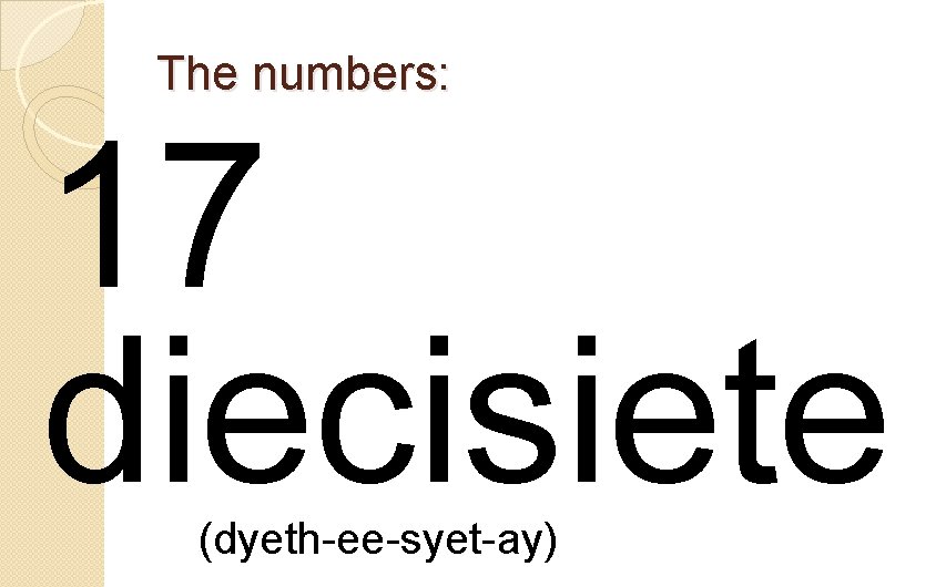 The numbers: 17 diecisiete (dyeth-ee-syet-ay) 