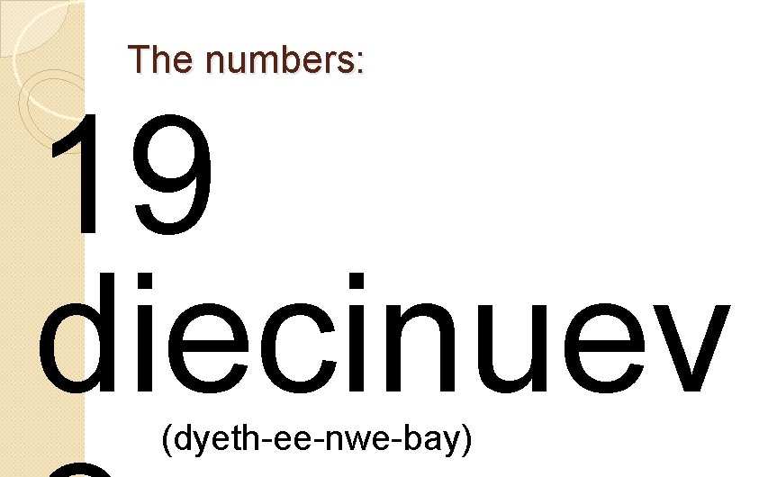 The numbers: 19 diecinuev (dyeth-ee-nwe-bay) 