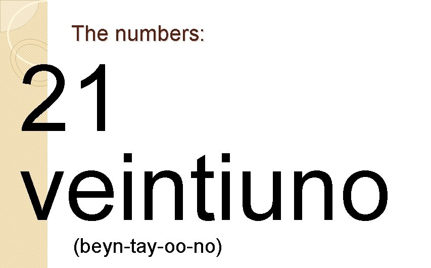 The numbers: 21 veintiuno (beyn-tay-oo-no) 