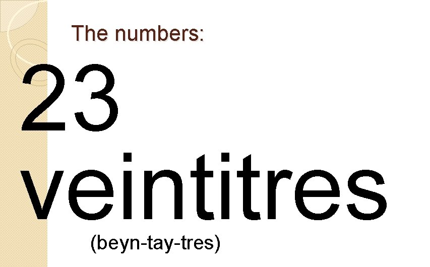 The numbers: 23 veintitres (beyn-tay-tres) 