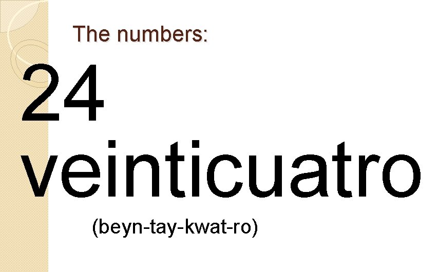 The numbers: 24 veinticuatro (beyn-tay-kwat-ro) 