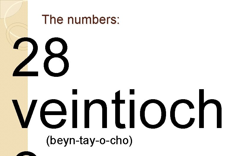 The numbers: 28 veintioch (beyn-tay-o-cho) 