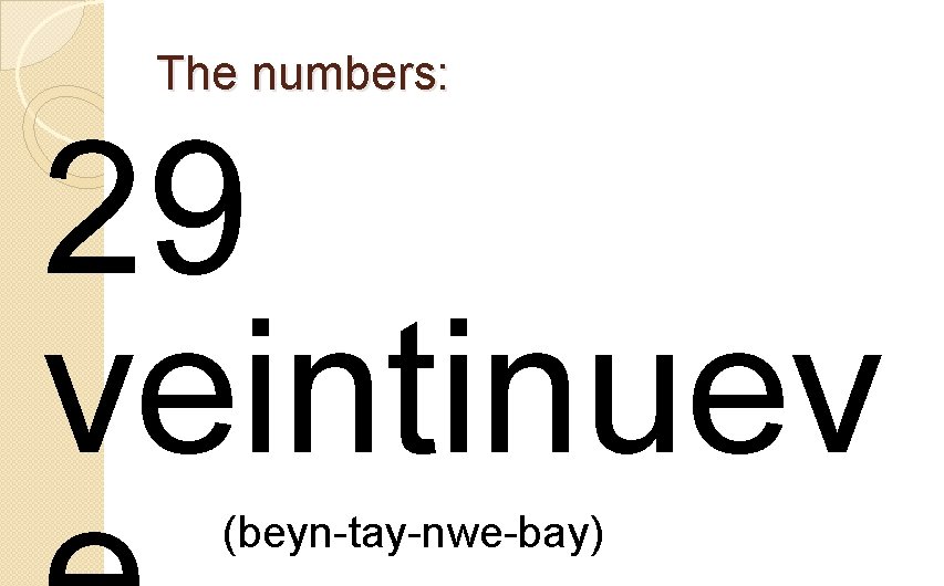 The numbers: 29 veintinuev (beyn-tay-nwe-bay) 