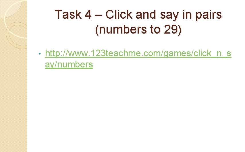 Task 4 – Click and say in pairs (numbers to 29) • http: //www.