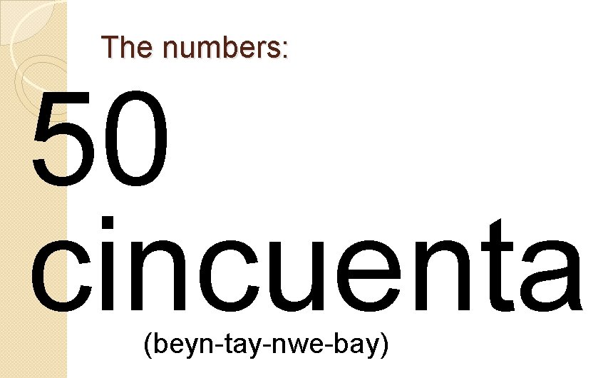 The numbers: 50 cincuenta (beyn-tay-nwe-bay) 