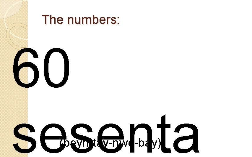 The numbers: 60 sesenta (beyn-tay-nwe-bay) 