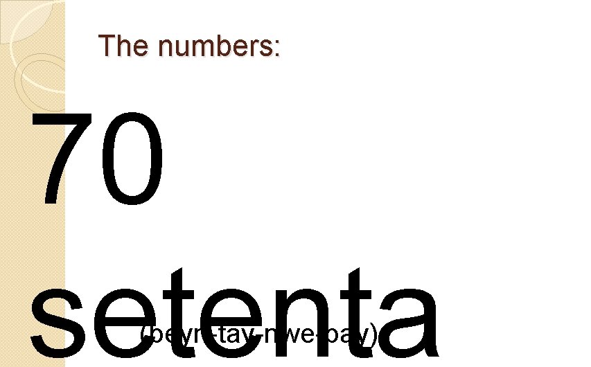 The numbers: 70 setenta (beyn-tay-nwe-bay) 