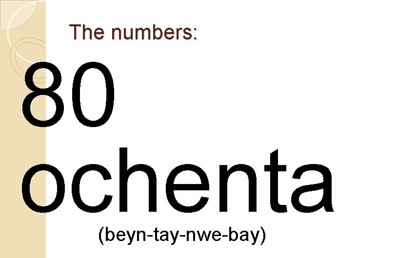 The numbers: 80 ochenta (beyn-tay-nwe-bay) 