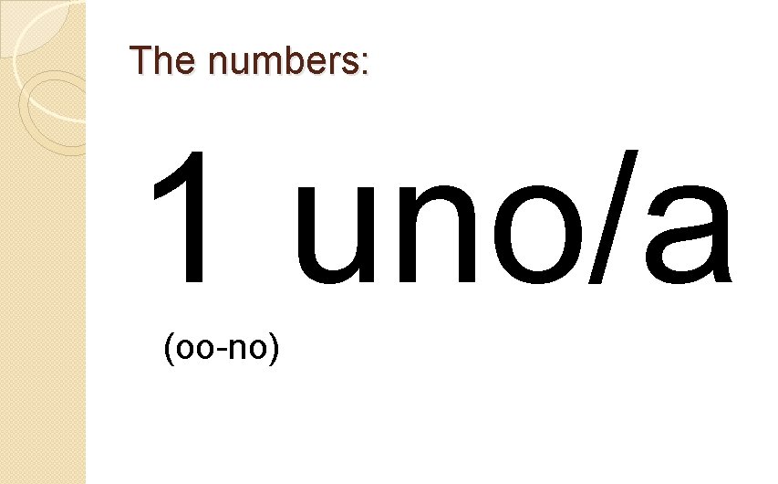 The numbers: 1 uno/a (oo-no) 