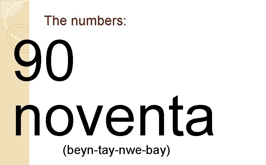 The numbers: 90 noventa (beyn-tay-nwe-bay) 