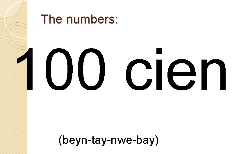 The numbers: 100 cien (beyn-tay-nwe-bay) 