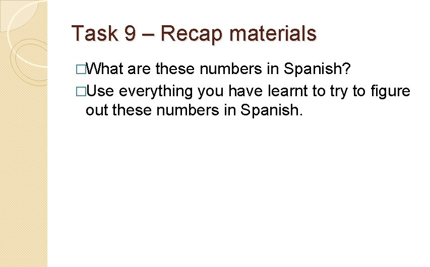 Task 9 – Recap materials �What are these numbers in Spanish? �Use everything you