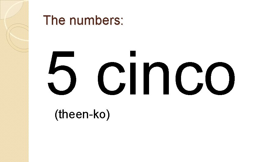 The numbers: 5 cinco (theen-ko) 