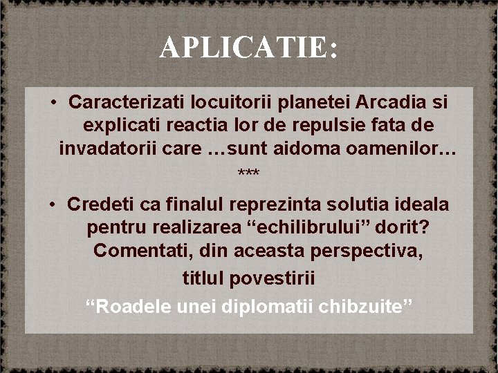 APLICATIE: • Caracterizati locuitorii planetei Arcadia si explicati reactia lor de repulsie fata de