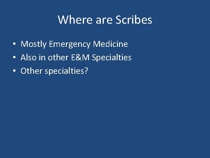 Where are Scribes • Mostly Emergency Medicine • Also in other E&M Specialties •