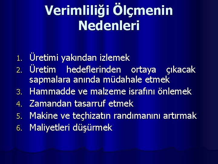 Verimliliği Ölçmenin Nedenleri 1. 2. 3. 4. 5. 6. Üretimi yakından izlemek Üretim hedeflerinden