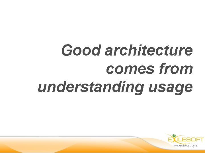 Good architecture comes from understanding usage 
