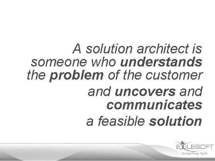 A solution architect is someone who understands the problem of the customer and uncovers