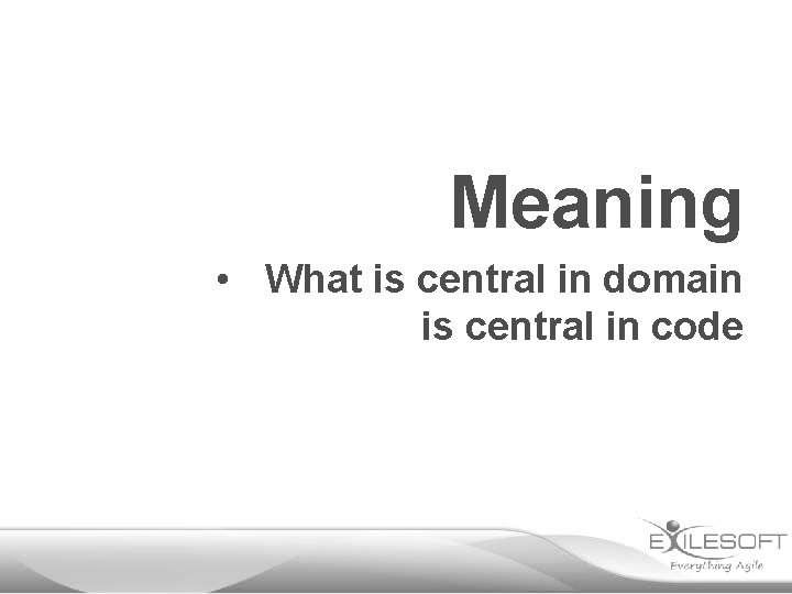 Meaning • What is central in domain is central in code 