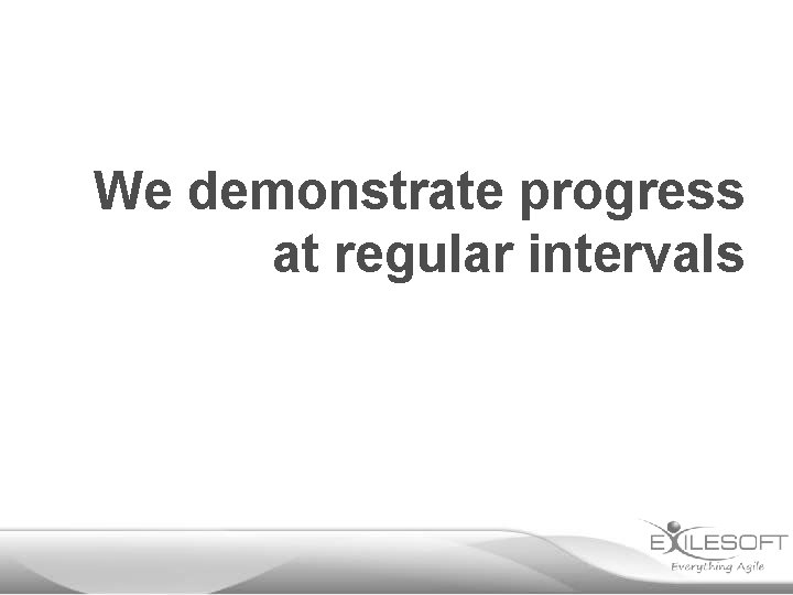 We demonstrate progress at regular intervals 