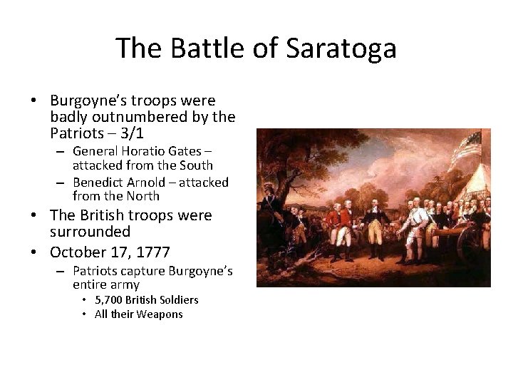 The Battle of Saratoga • Burgoyne’s troops were badly outnumbered by the Patriots – The Battle of Saratoga • Burgoyne’s troops were badly outnumbered by the Patriots –
