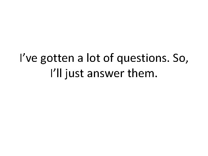 I’ve gotten a lot of questions. So, I’ll just answer them. 