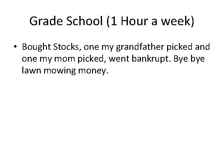 Grade School (1 Hour a week) • Bought Stocks, one my grandfather picked and Grade School (1 Hour a week) • Bought Stocks, one my grandfather picked and