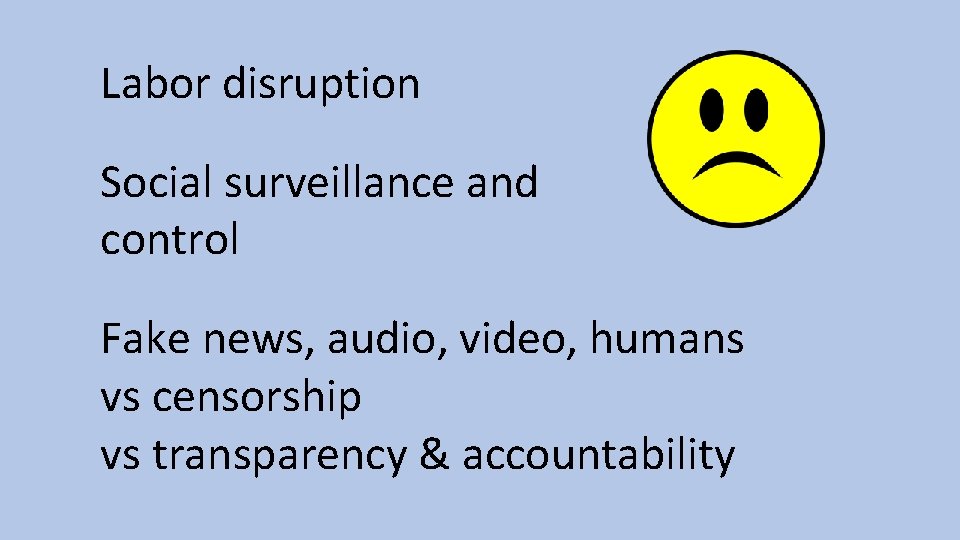 Labor disruption Social surveillance and control Fake news, audio, video, humans vs censorship vs
