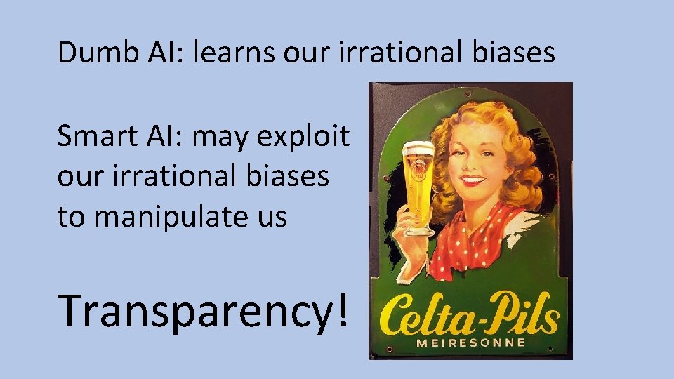 Dumb AI: learns our irrational biases Smart AI: may exploit our irrational biases to Dumb AI: learns our irrational biases Smart AI: may exploit our irrational biases to
