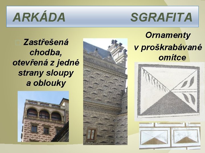 ARKÁDA SGRAFITA � Zastřešená chodba, otevřená z jedné strany sloupy a oblouky Ornamenty v